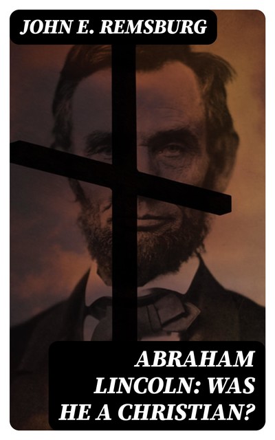 Abraham Lincoln: Was He a Christian, John E.Remsburg