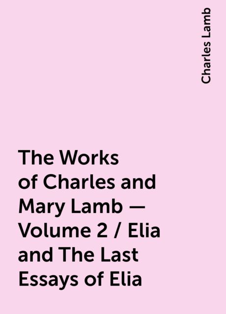 The Works of Charles and Mary Lamb — Volume 2 / Elia and The Last Essays of Elia, Charles Lamb