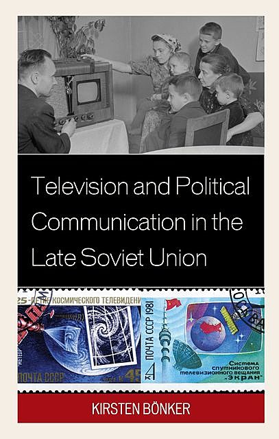 Television and Political Communication in the Late Soviet Union, Kirsten Bönker