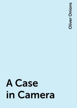 A Case in Camera, Oliver Onions