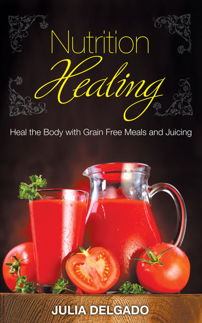 Nutrition Healing: Heal the Body with Grain Free Meals and Juicing, Carol Kim, Julia Delgado