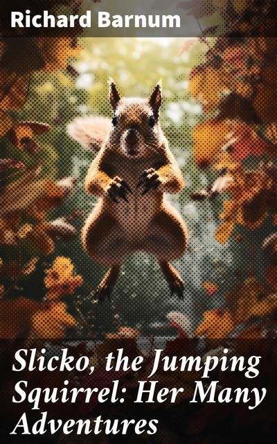 Slicko, the Jumping Squirrel: Her Many Adventures, Richard Barnum