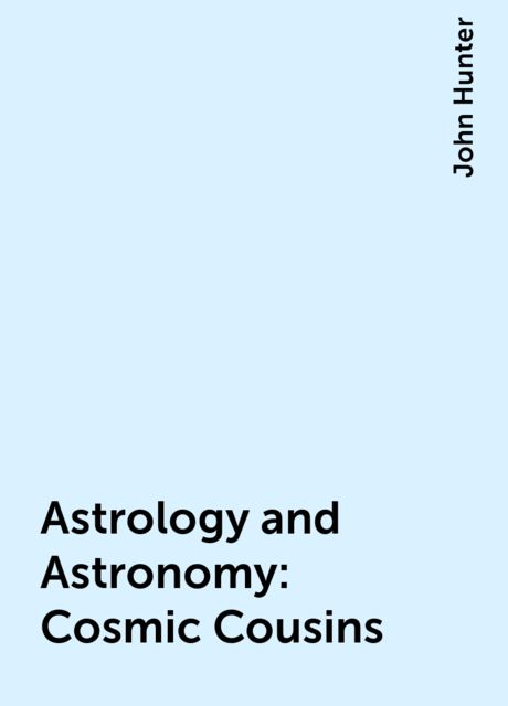 Astrology and Astronomy: Cosmic Cousins, John Hunter