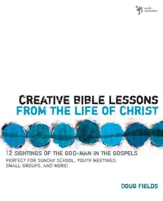 Creative Bible Lessons from the Life of Christ, Doug Fields