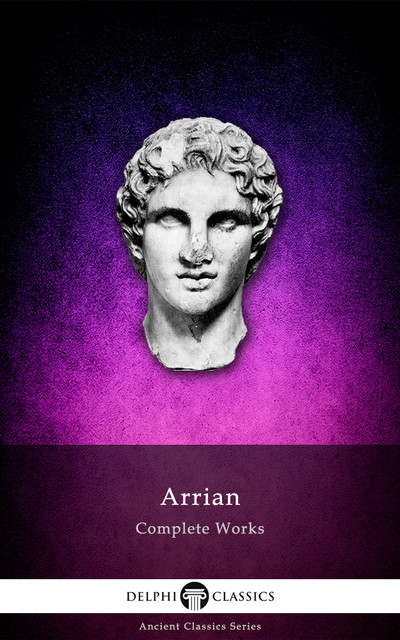 Complete Works of Arrian (Delphi Classics), Arrian