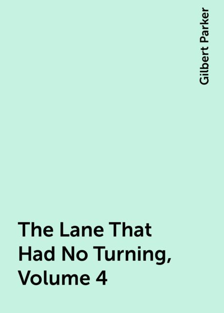 The Lane That Had No Turning, Volume 4, Gilbert Parker