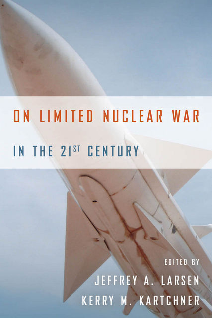 On Limited Nuclear War in the 21st Century, Jeffrey A. Larsen, Kerry M. Kartchner