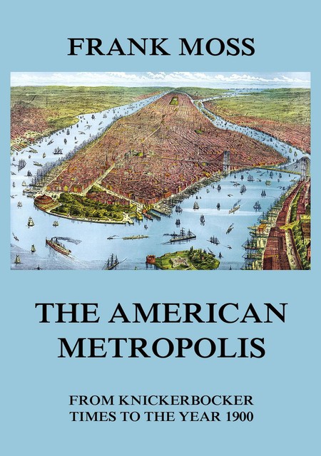 The American metropolis – From Knickerbocker Times to the year 1900, Frank Moss