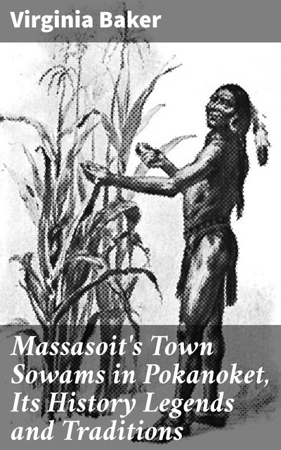 Massasoit's Town Sowams in Pokanoket, Its History Legends and Traditions, Virginia Baker