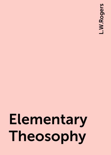 Elementary Theosophy, L. W. Rogers