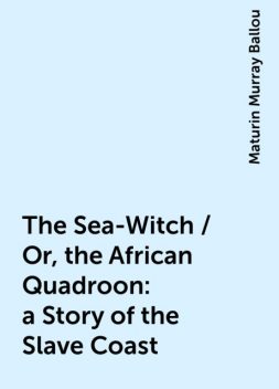 The Sea-Witch / Or, the African Quadroon : a Story of the Slave Coast, Maturin Murray Ballou