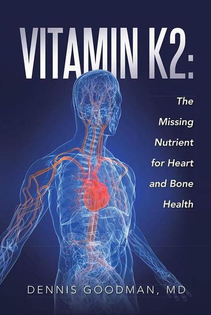 Vitamin K2: The Missing Nutrient for Heart and Bone Health, Dennis Goodman