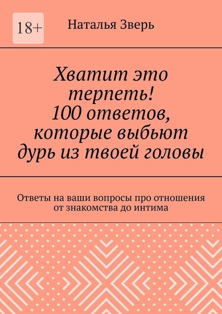 Хватит это терпеть! 100 ответов, которые выбьют дурь из твоей головы. Ответы на ваши вопросы про отношения от знакомства до интима, Наталья Зверь