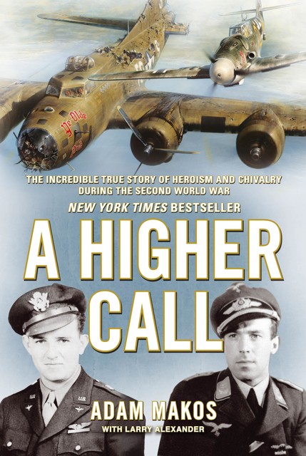 A Higher Call: An Incredible True Story of Combat and Chivalry in the War-Torn Skies of World War II, Adam Makos