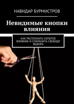 Невидимые кнопки влияния. Как распознать скрытое влияние и сохранить свободу выбора, Навидар Бурмистров