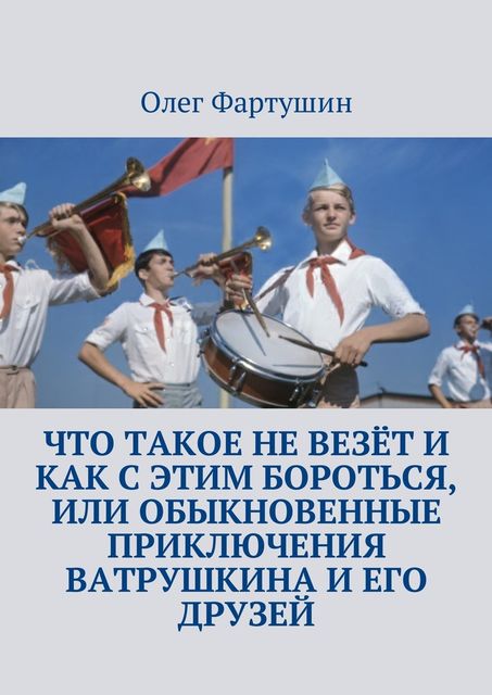 Что такое не везет и как с этим бороться, или Обыкновенные приключения Ватрушкина и его друзей, Олег Фартушин