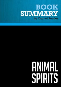 Summary of Animal Spirits : How Human Psychology Drives the Economy, and Why It Matters for Global Capitalism, Capitol Reader