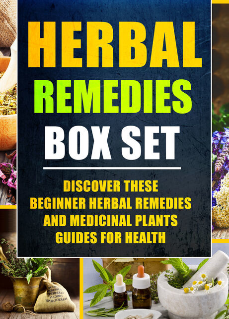 Herbal Remedies: Box Set : Discover These Beginner Herbal Remedies And Medicinal Plants Guides For Health, Old Natural Ways