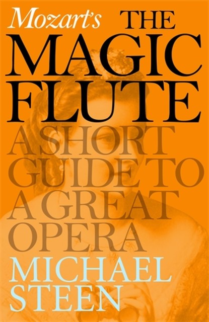 Mozart’s The Magic Flute: A Short Guide to a Great Opera, Michael Steen