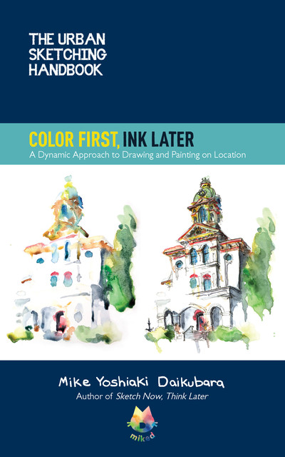 The Urban Sketching Handbook Color First, Ink Later, Mike Yoshiaki Daikubara