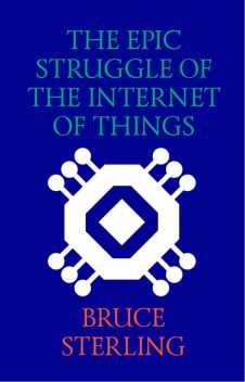 The Epic Struggle of the Internet of Things, Bruce Sterling