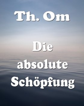 Die absolute Schöpfung, Th. Om