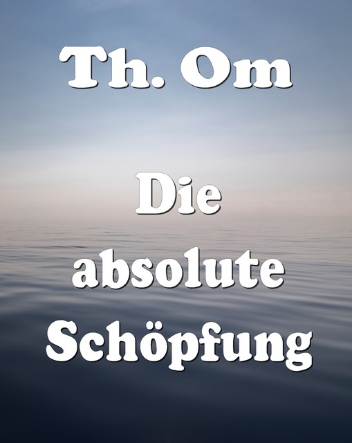 Die absolute Schöpfung, Th. Om