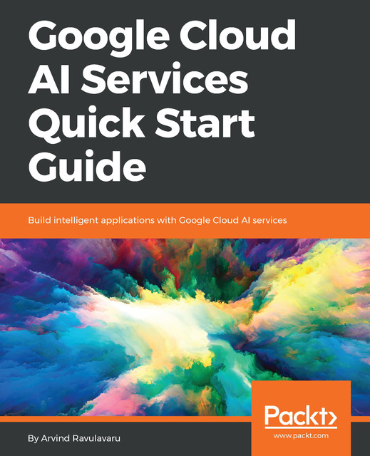 Google Cloud AI Services Quick Start Guide, Arvind Ravulavaru