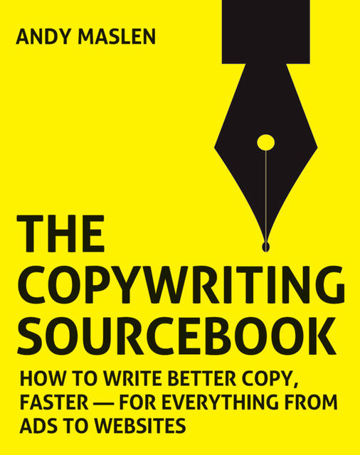 The Copywriting Sourcebook. How to write better copy, faster – for everything from ads to websites, Andy Maslen