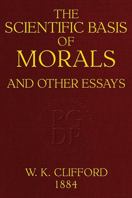 The Scientific Basis of Morals, and other essays, William Clifford