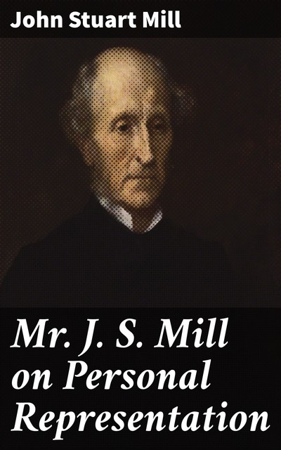 Mr J. S. Mill on Personal Representation, John Stuart Mill
