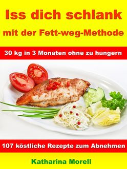 Iss Dich schlank mit der Fett-weg-Methode – 30 kg in 3 Monaten ohne zu hungern, Katharina Morell