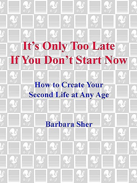 It's Only Too Late If You Don't Start Now: HOW TO CREATE YOUR SECOND LIFE AT ANY AGE, Barbara Sher