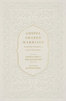 Gospel-Shaped Marriage, Chad Van Dixhoorn, Emily Van Dixhoorn