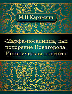 Марфа-посадница, или покорение Новагорода. Историческая повесть, Николай Карамзин