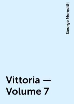 Vittoria — Volume 7, George Meredith