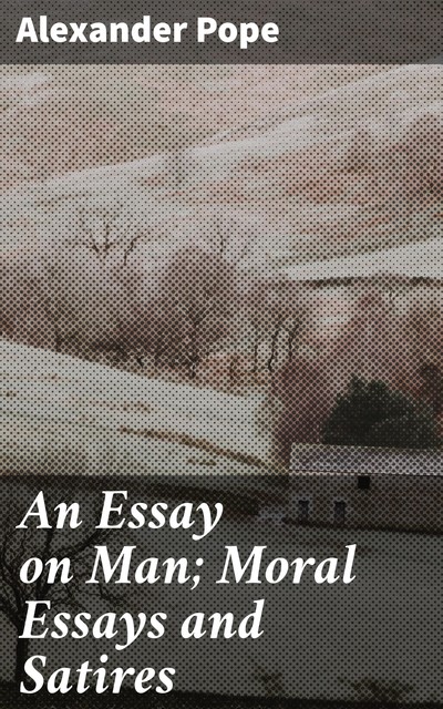 An Essay on Man; Moral Essays and Satires, Alexander Pope