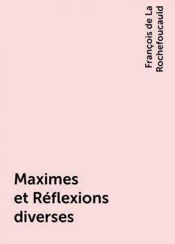 Maximes et Réflexions diverses, François de La Rochefoucauld