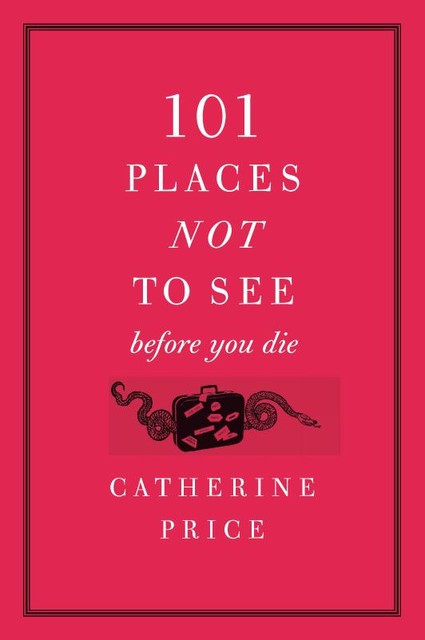 101 Places Not to See Before You Die, Catherine Price