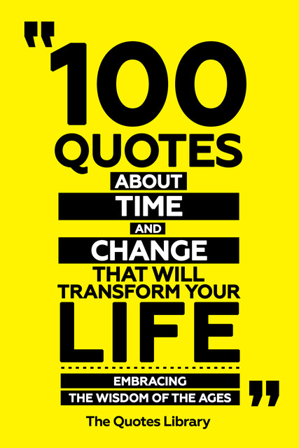 100 Quotes About Time And Change That Will Transform Your Life – Embracing The Wisdom Of The Ages, The Quotes Library