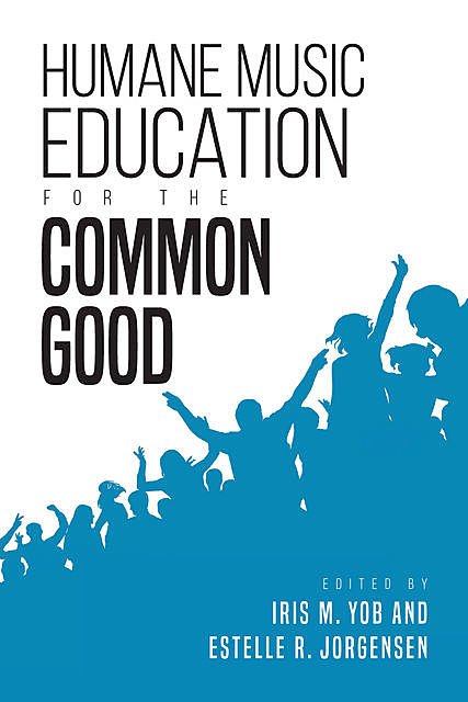 Humane Music Education for the Common Good, Estelle R.Jorgensen, Iris M. Yob