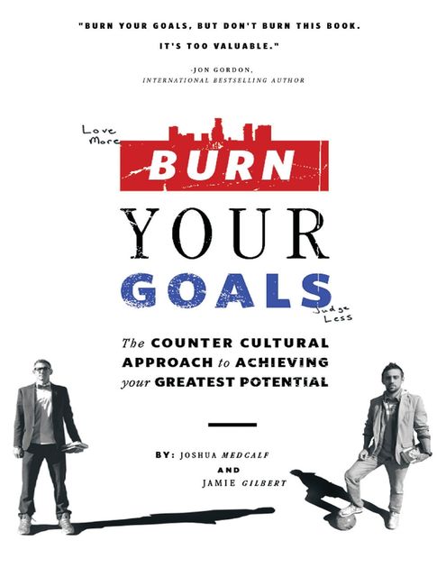 Burn Your Goals: The Counter Cultural Approach to Achieving Your Greatest Potential, Jamie Gilbert, Joshua Medcalf