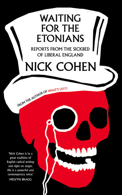 Waiting for the Etonians: Reports from the Sickbed of Liberal England, Nick Cohen