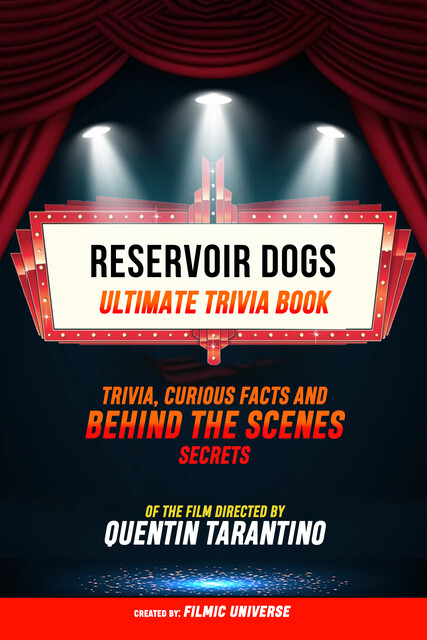 Reservoir Dogs – Ultimate Trivia Book: Trivia, Curious Facts And Behind The Scenes Secrets Of The Film Directed By Quentin Tarantino, Filmic Universe