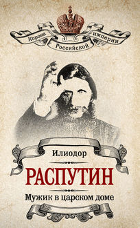 Мужик в царском доме. Записки о Григории Распутине (сборник), В.А. Жуковская, Илиодор