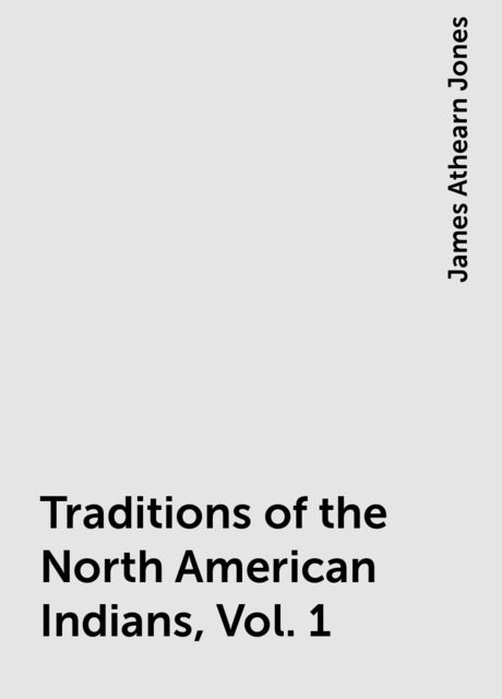 Traditions of the North American Indians, Vol. 1, James Athearn Jones