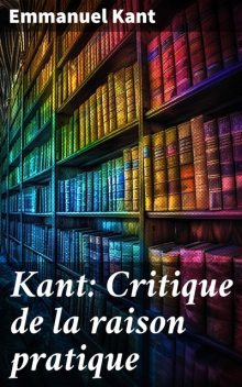 Kant: Critique de la raison pratique, Emmanuel Kant