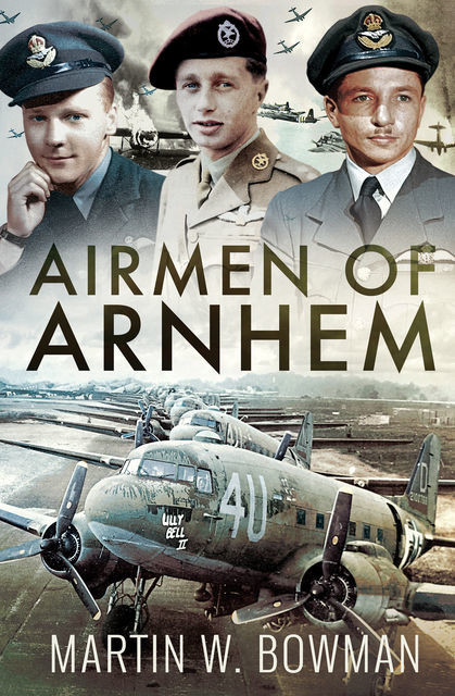 Airmen of Arnhem, Martin Bowman