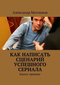 Как написать сценарий успешного сериала, Александр Молчанов