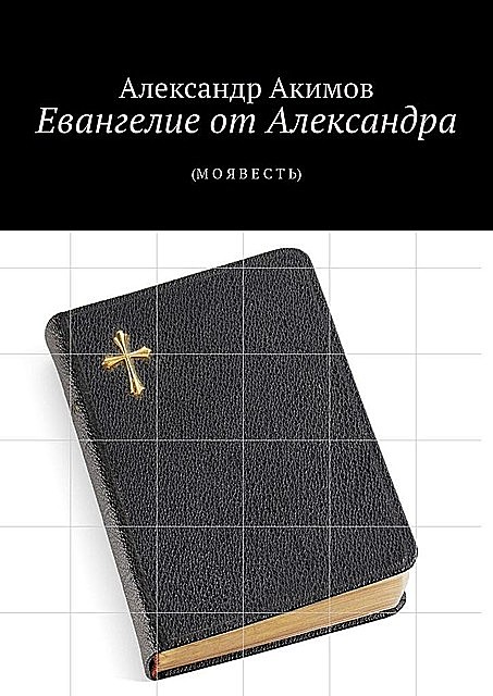 Евангелие от Александра. (М О Я В Е С Т Ь), Александр Акимов
